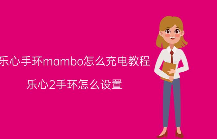 乐心手环mambo怎么充电教程 乐心2手环怎么设置？